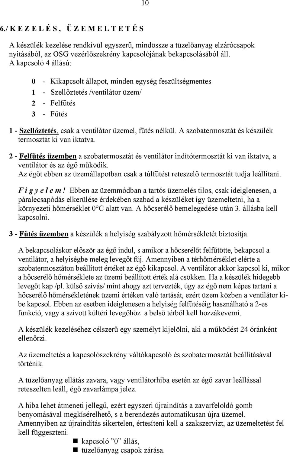A szobatermosztát és készülék termosztát ki van iktatva. 2 - Felfűtés üzemben a szobatermosztát és ventilátor indítótermosztát ki van iktatva, a ventilátor és az égő működik.
