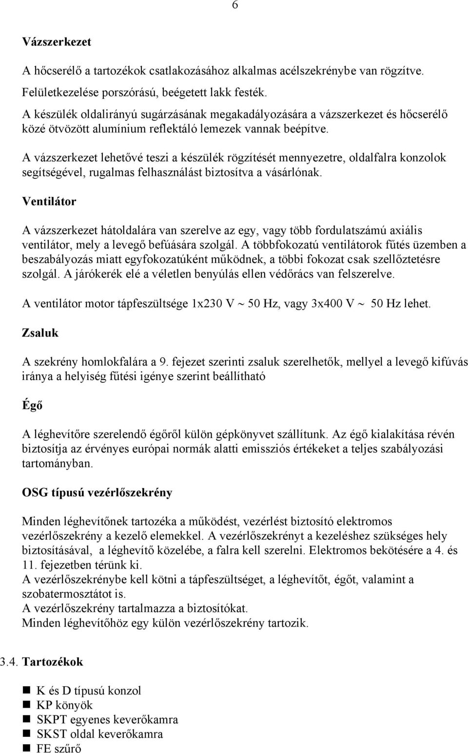 A vázszerkezet lehetővé teszi a készülék rögzítését mennyezetre, oldalfalra konzolok segítségével, rugalmas felhasználást biztosítva a vásárlónak.