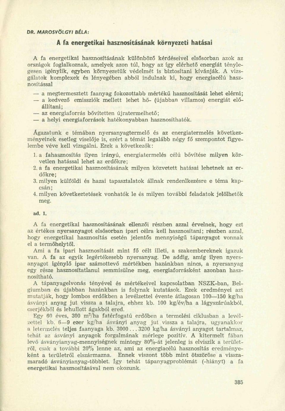 A vizsgálatok komplexek és lényegében abból indulnak ki, hogy energiacélú hasznosítással a megtermesztett faanyag fokozottabb mértékű hasznosítását lehet elérni; a kedvező emissziók mellett lehet hő