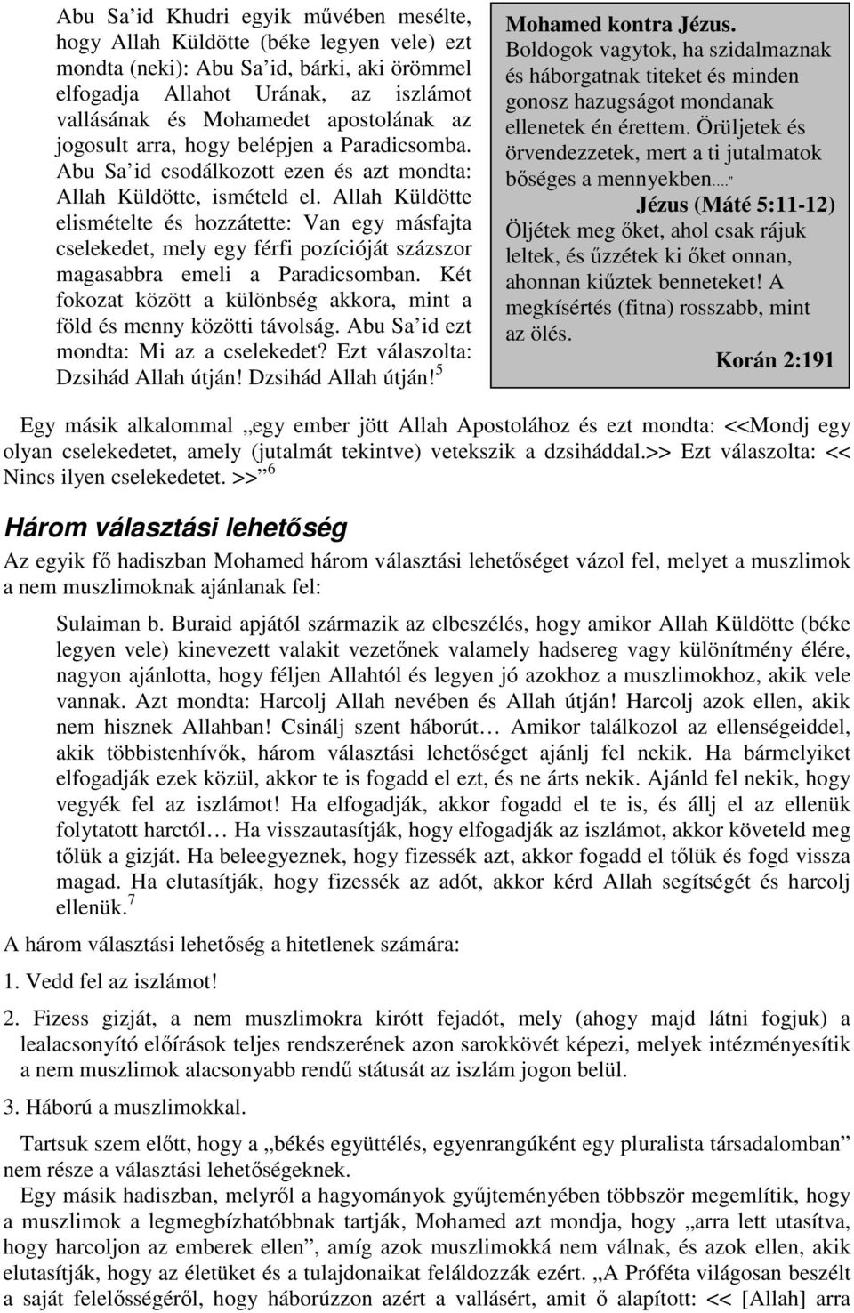 Allah Küldötte elismételte és hozzátette: Van egy másfajta cselekedet, mely egy férfi pozícióját százszor magasabbra emeli a Paradicsomban.