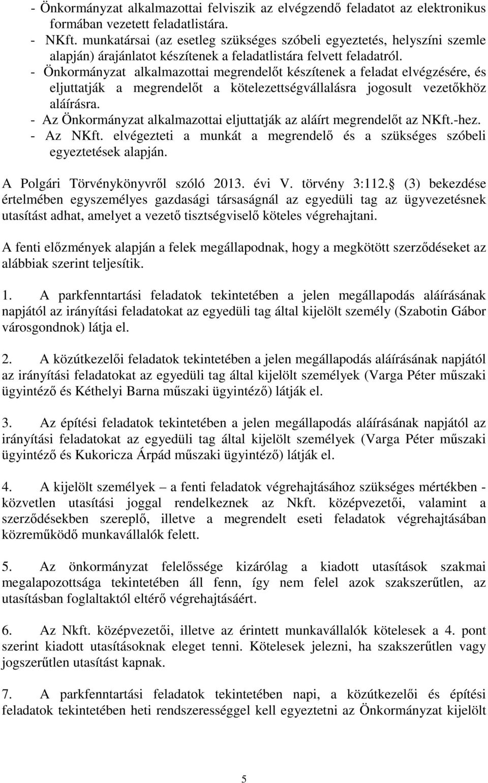 - Önkormányzat alkalmazottai megrendelőt készítenek a feladat elvégzésére, és eljuttatják a megrendelőt a kötelezettségvállalásra jogosult vezetőkhöz aláírásra.