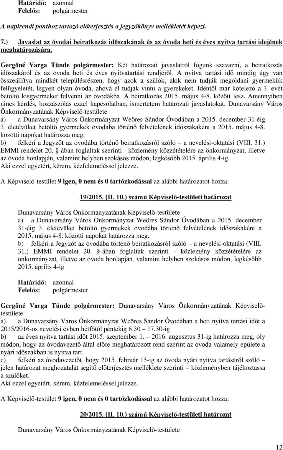 A nyitva tartási idő mindig úgy van összeállítva mindkét településrészen, hogy azok a szülők, akik nem tudják megoldani gyermekük felügyeletét, legyen olyan óvoda, ahová el tudják vinni a gyerekeket.