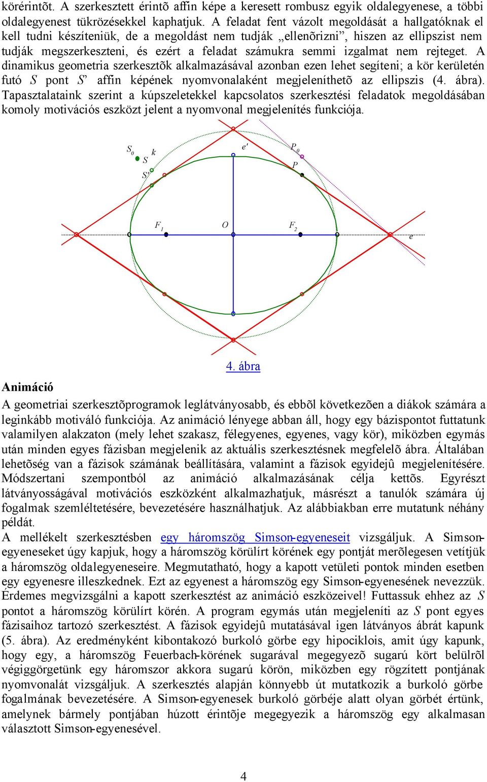 izgalmat nem rejteget. A dinamikus geometria szerkesztõk alkalmazásával azonban ezen lehet segíteni; a kör kerületén futó S pont S affin képének nyomvonalaként megjeleníthetõ az ellipszis (4. ábra).