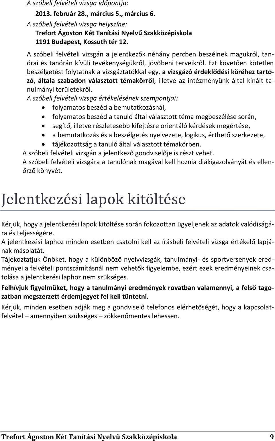 Ezt követően kötetlen beszélgetést folytatnak a vizsgáztatókkal egy, a vizsgázó érdeklődési köréhez tartozó, általa szabadon választott témakörről, illetve az intézményünk által kínált tanulmányi