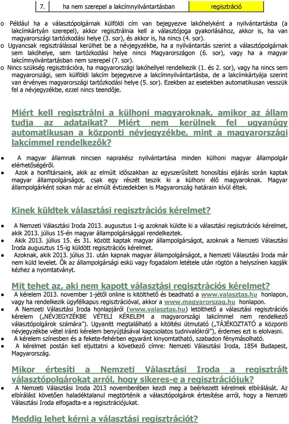 és akkr is, ha nincs (4. sr). Ugyancsak regisztrálással kerülhet be a névjegyzékbe, ha a nyilvántartás szerint a választóplgárnak sem lakóhelye, sem tartózkdási helye nincs Magyarrszágn (6.