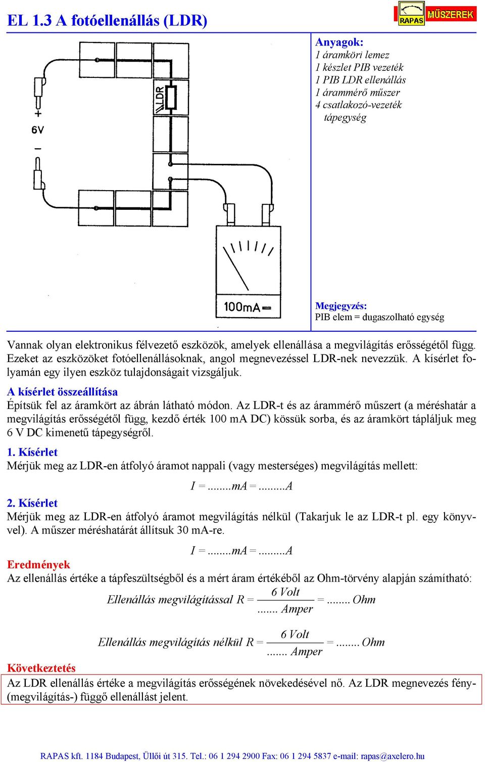 Az LDR-t és az árammérő műszert (a méréshatár a megvilágítás erősségétől függ, kezdő érték 100 ma DC) kössük sorba, és az áramkört tápláljuk meg 6 V DC kimenetű tápegységről. 1. Mérjük meg az LDR-en átfolyó áramot nappali (vagy mesterséges) megvilágítás mellett: I =.