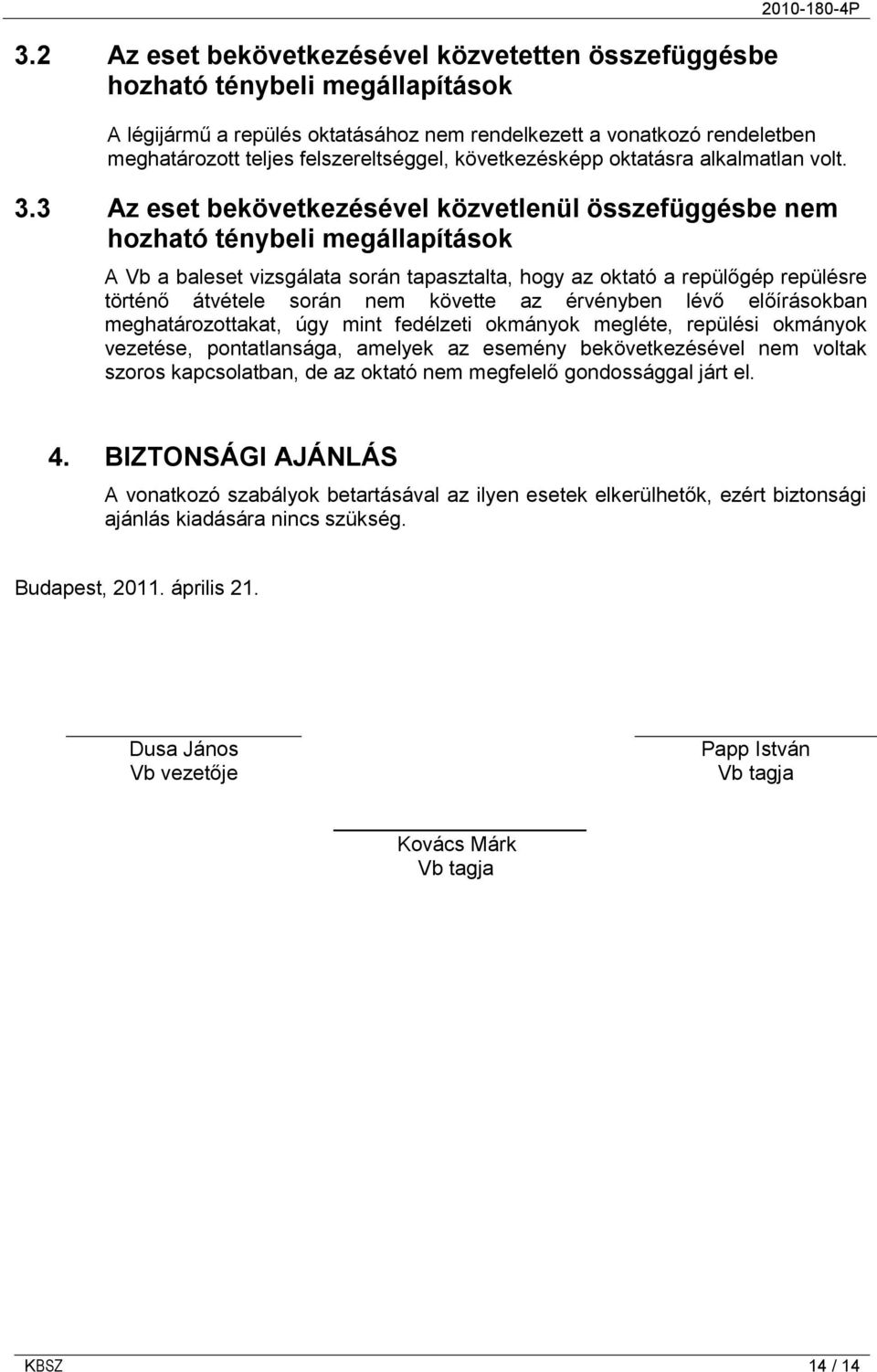 3 Az eset bekövetkezésével közvetlenül összefüggésbe nem hozható ténybeli megállapítások A Vb a baleset vizsgálata során tapasztalta, hogy az oktató a repülőgép repülésre történő átvétele során nem