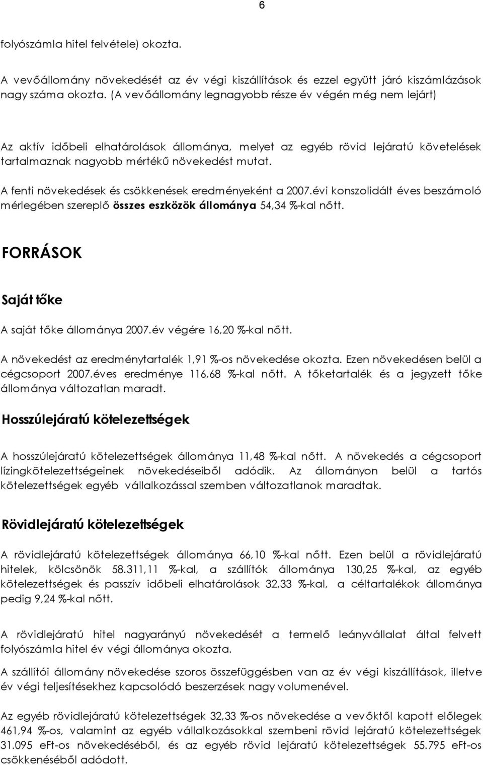 A fenti növekedések és csökkenések eredményeként a 2007.évi konszolidált éves beszámoló mérlegében szereplő összes eszközök állománya 54,34 %-kal nőtt. FORRÁSOK Saját tőke A saját tőke állománya 2007.