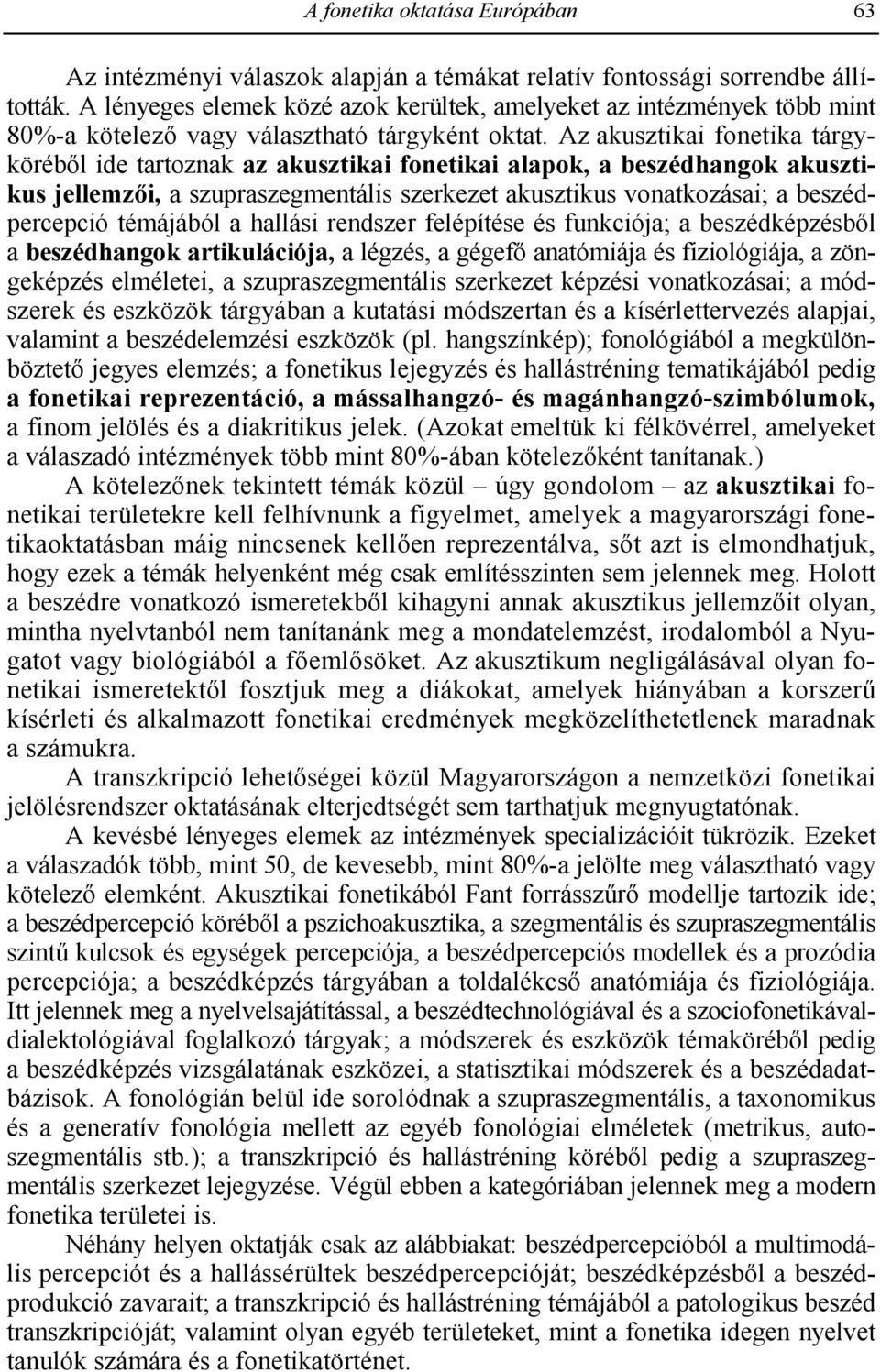 Az akusztikai fonetika tárgykörébl ide tartoznak az akusztikai fonetikai alapok, a beszédhangok akusztikus jellemz'i, a szupraszegmentális szerkezet akusztikus vonatkozásai; a beszédpercepció