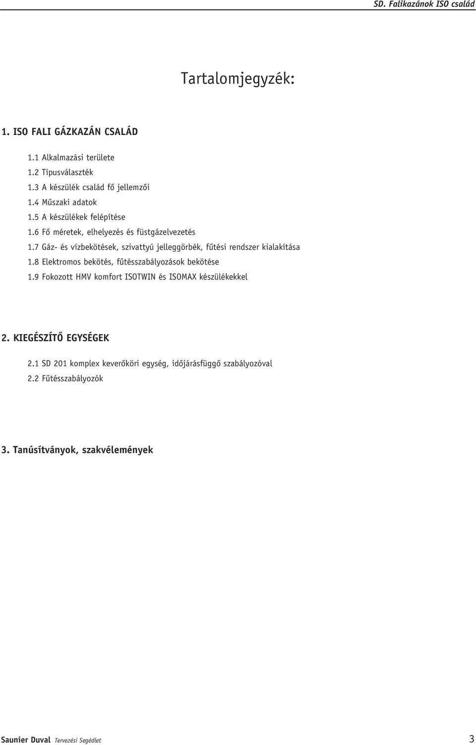 7 Gáz- és vízbekötések, szivattyú jelleggörbék, fûtési rendszer kialakítása 1.8 Elektromos bekötés, fûtésszabályozások bekötése 1.