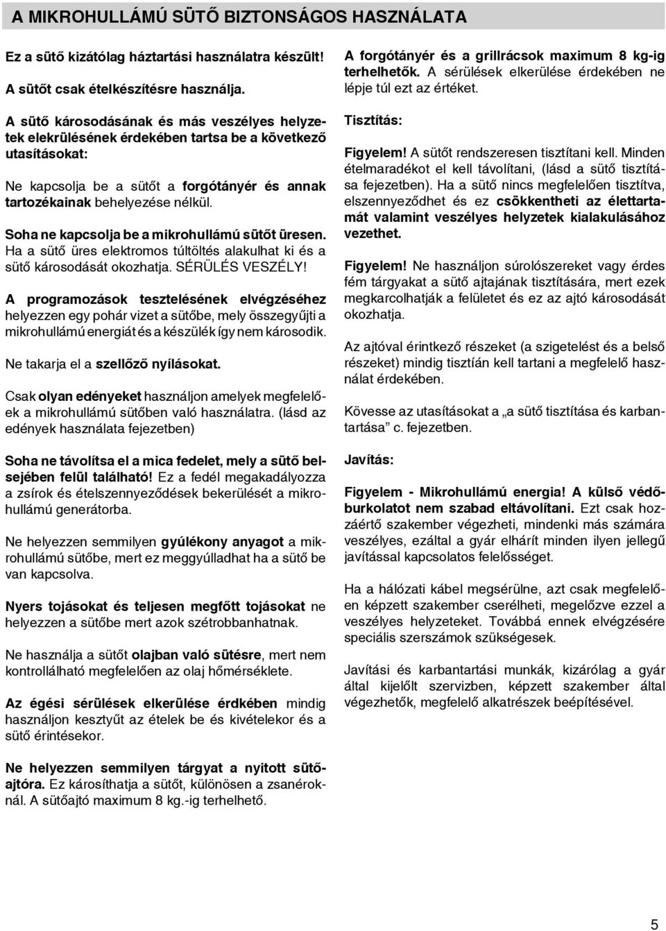 without turntble support, turntble ring nd Ne kpcsolj respective be plte sütőt being forgótányér in plce. és nnk trtozékink Never switch behelyezése on nélkül. microwve when it is empty.