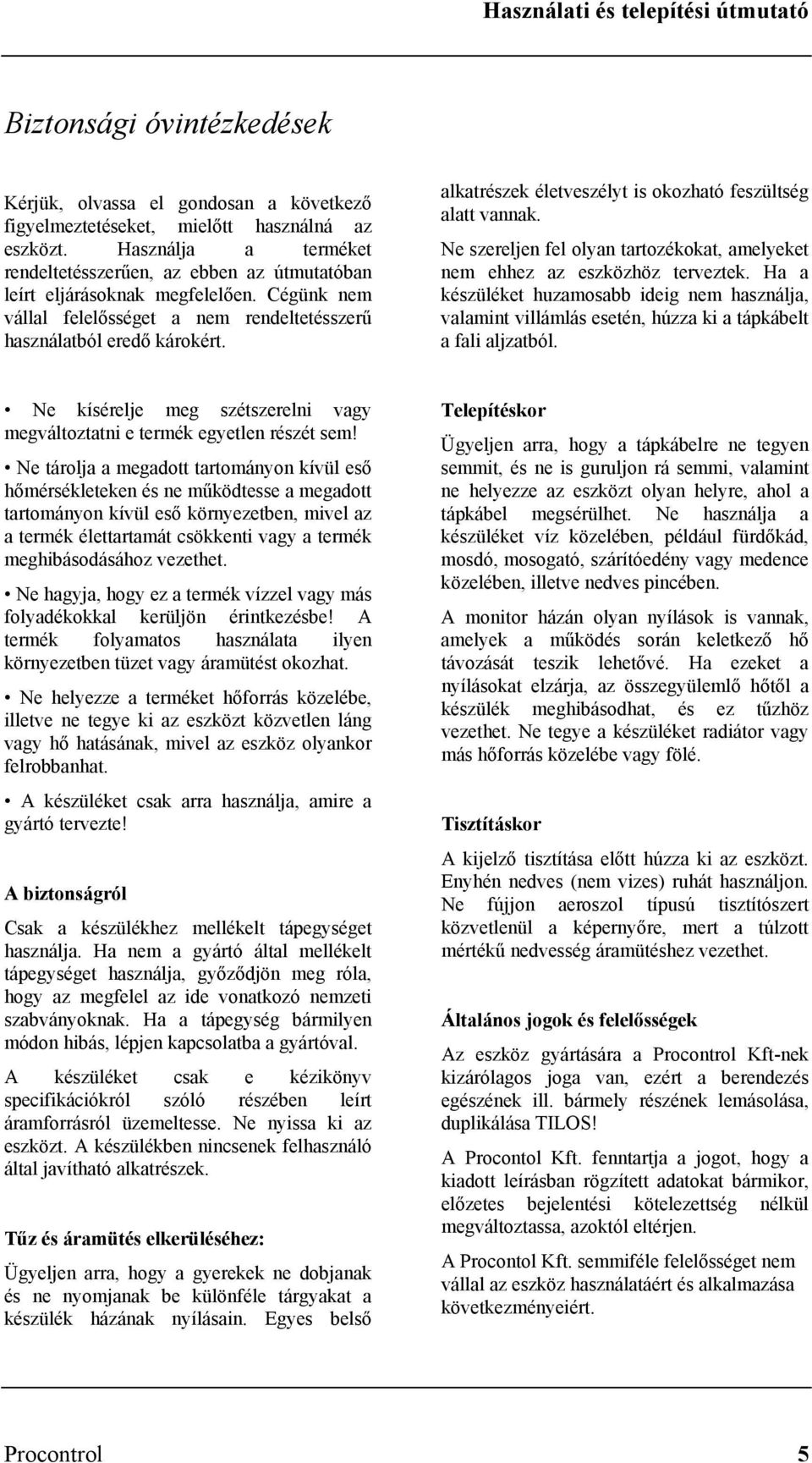 alkatrészek életveszélyt is okozható feszültség alatt vannak. Ne szereljen fel olyan tartozékokat, amelyeket nem ehhez az eszközhöz terveztek.