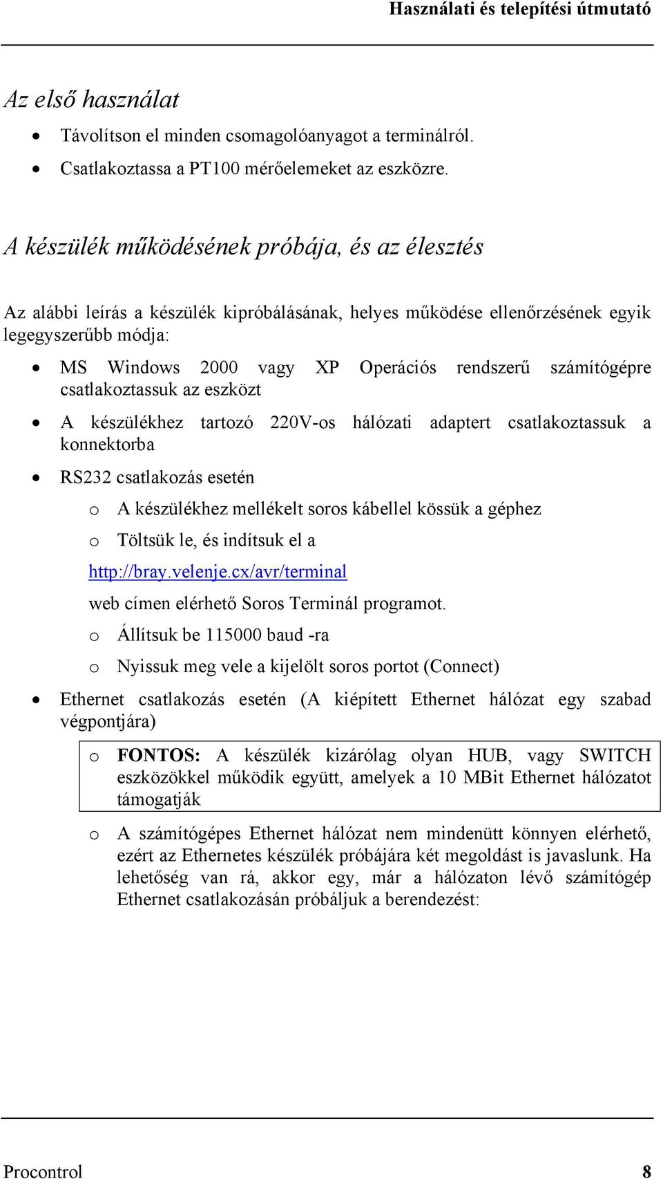 számítógépre csatlakoztassuk az eszközt A készülékhez tartozó 220V-os hálózati adaptert csatlakoztassuk a konnektorba RS232 csatlakozás esetén o A készülékhez mellékelt soros kábellel kössük a géphez