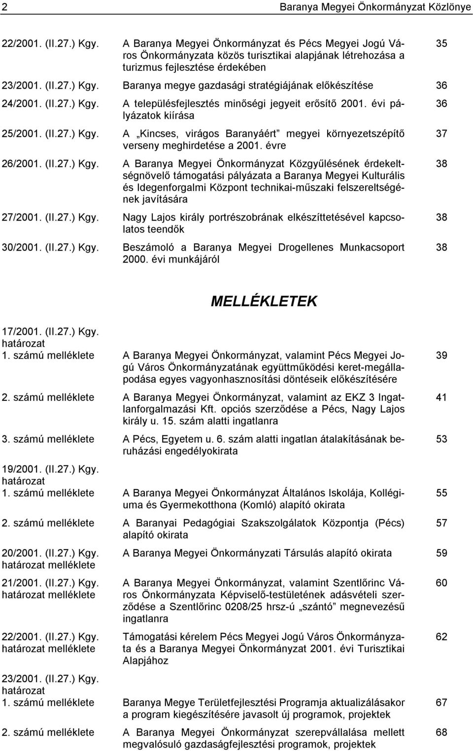 Baranya megye gazdasági stratégiájának előkészítése 36 24/2001. (II.27.) Kgy. A településfejlesztés minőségi jegyeit erősítő 2001. évi pályázatok 36 kiírása 25/2001. (II.27.) Kgy. A Kincses, virágos Baranyáért megyei környezetszépítő 37 verseny meghirdetése a 2001.