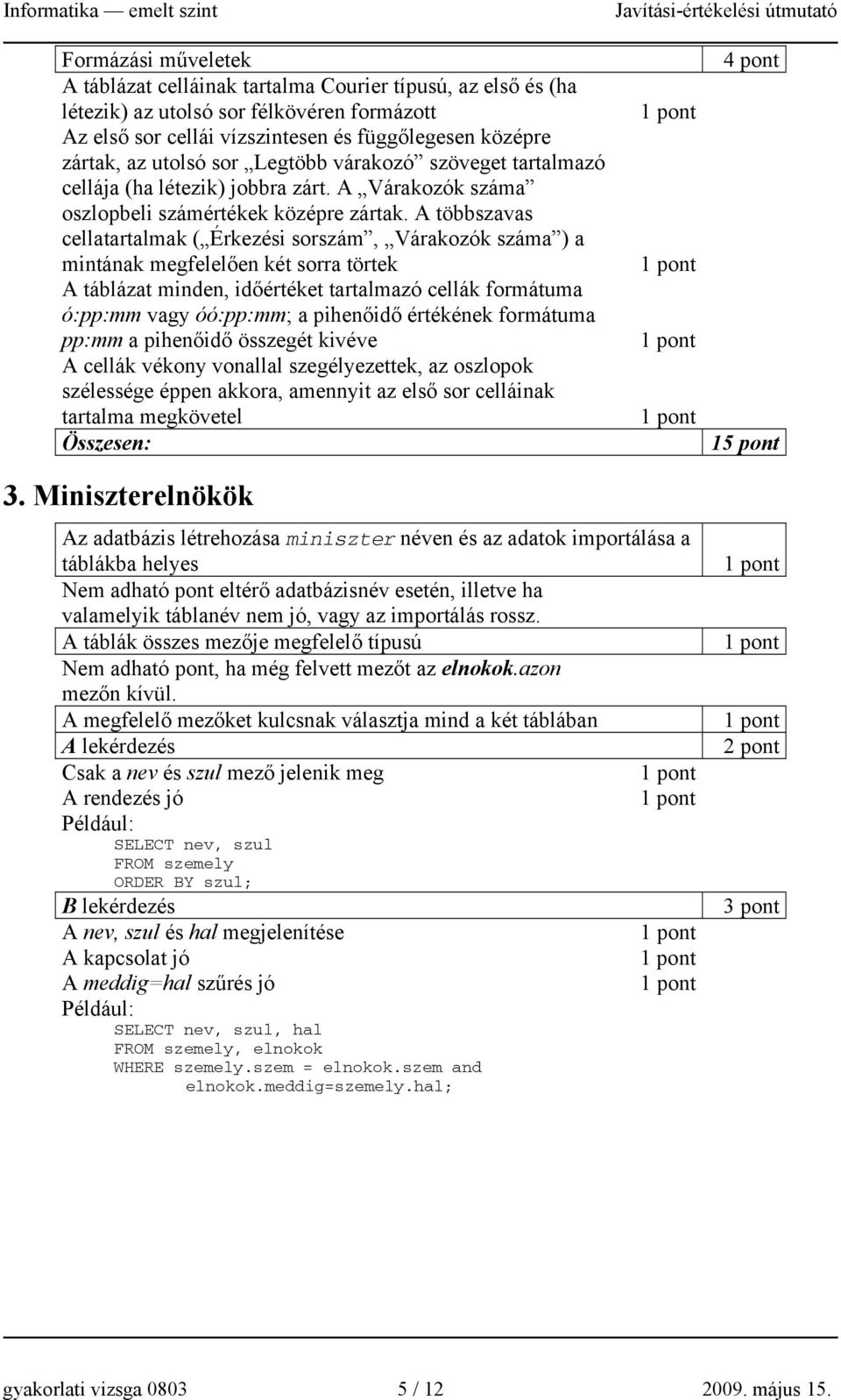 A többszavas cellatartalmak ( Érkezési sorszám, Várakozók száma ) a mintának megfelelően két sorra törtek A táblázat minden, időértéket tartalmazó cellák formátuma ó:pp:mm vagy óó:pp:mm; a pihenőidő