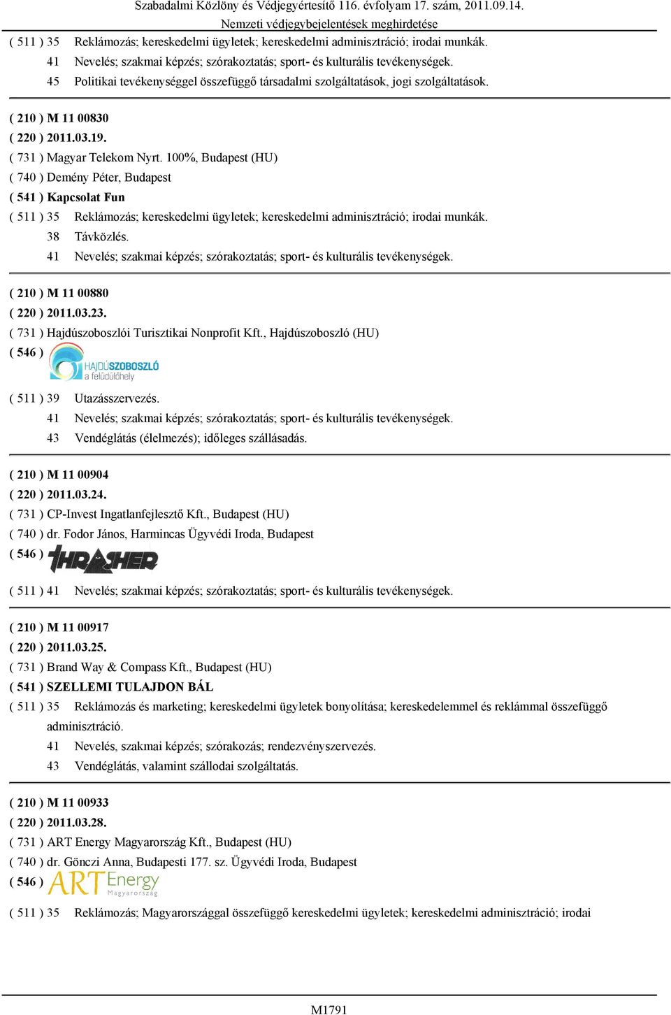 03.19. ( 731 ) Magyar Telekom Nyrt. 100%, Budapest (HU) ( 740 ) Demény Péter, Budapest ( 541 ) Kapcsolat Fun ( 511 ) 35 Reklámozás; kereskedelmi ügyletek; kereskedelmi adminisztráció; irodai munkák.