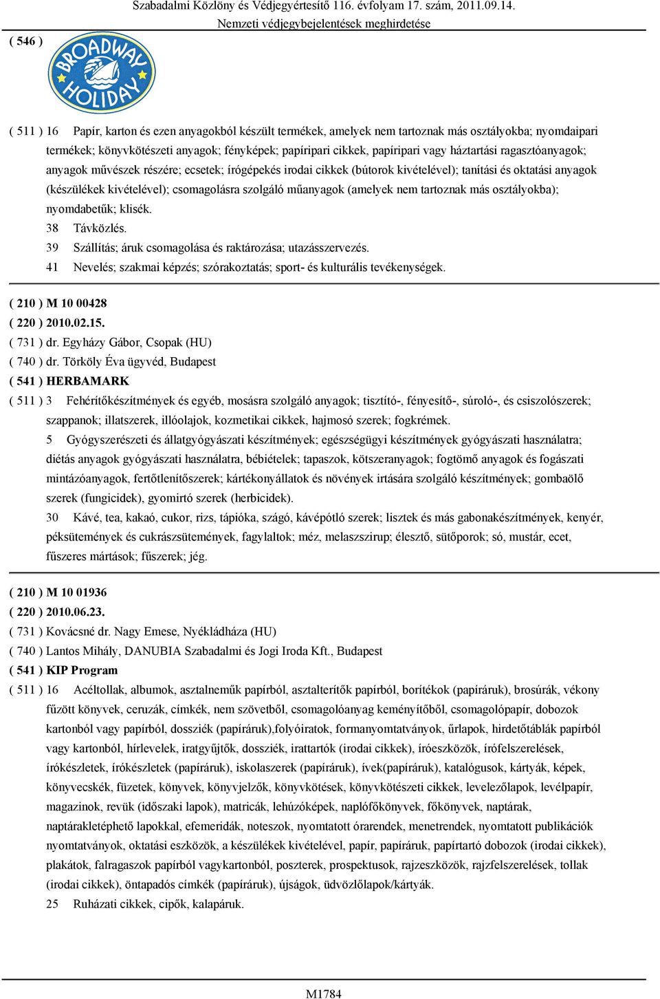 kivételével); csomagolásra szolgáló műanyagok (amelyek nem tartoznak más osztályokba); nyomdabetűk; klisék. 38 Távközlés. 39 Szállítás; áruk csomagolása és raktározása; utazásszervezés.