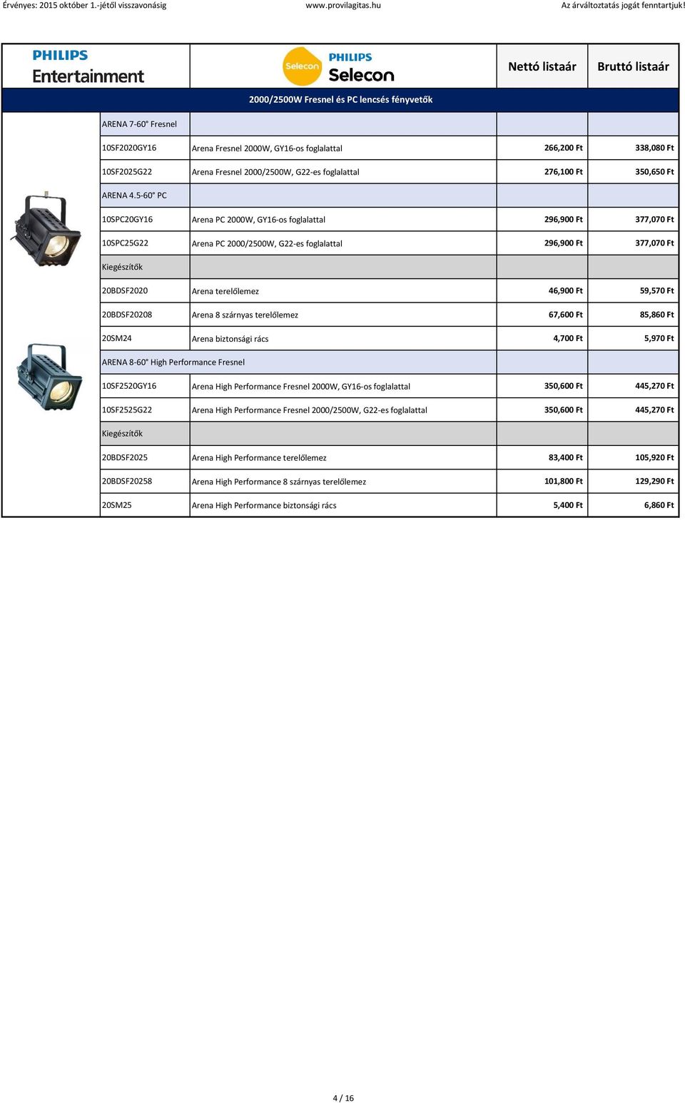 5-60 PC 10SPC20GY16 Arena PC 2000W, GY16-os foglalattal 296,900 Ft 377,070 Ft 10SPC25G22 Arena PC 2000/2500W, G22-es foglalattal 296,900 Ft 377,070 Ft 20BDSF2020 Arena terelőlemez 46,900 Ft 59,570 Ft