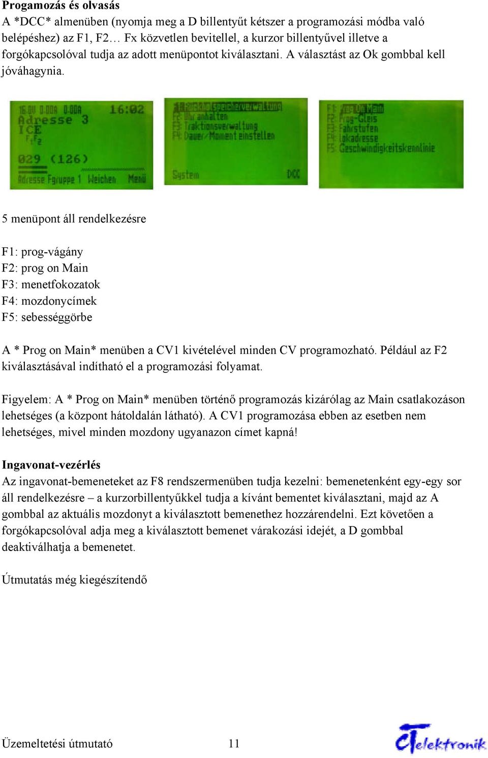 5 menüpont áll rendelkezésre F1: prog-vágány F2: prog on Main F3: menetfokozatok F4: mozdonycímek F5: sebességgörbe A * Prog on Main* menüben a CV1 kivételével minden CV programozható.