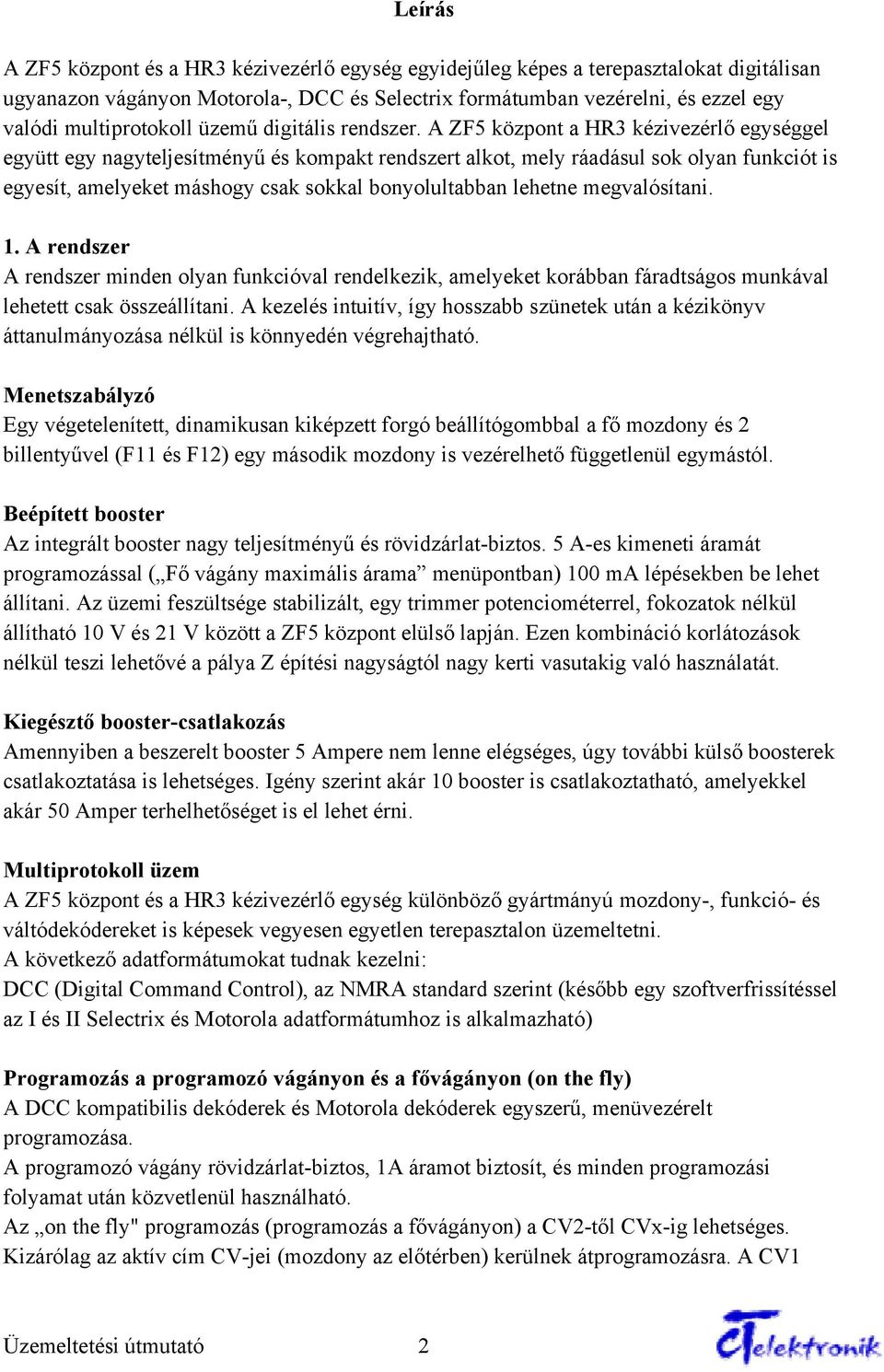 A ZF5 központ a HR3 kézivezérlő egységgel együtt egy nagyteljesítményű és kompakt rendszert alkot, mely ráadásul sok olyan funkciót is egyesít, amelyeket máshogy csak sokkal bonyolultabban lehetne