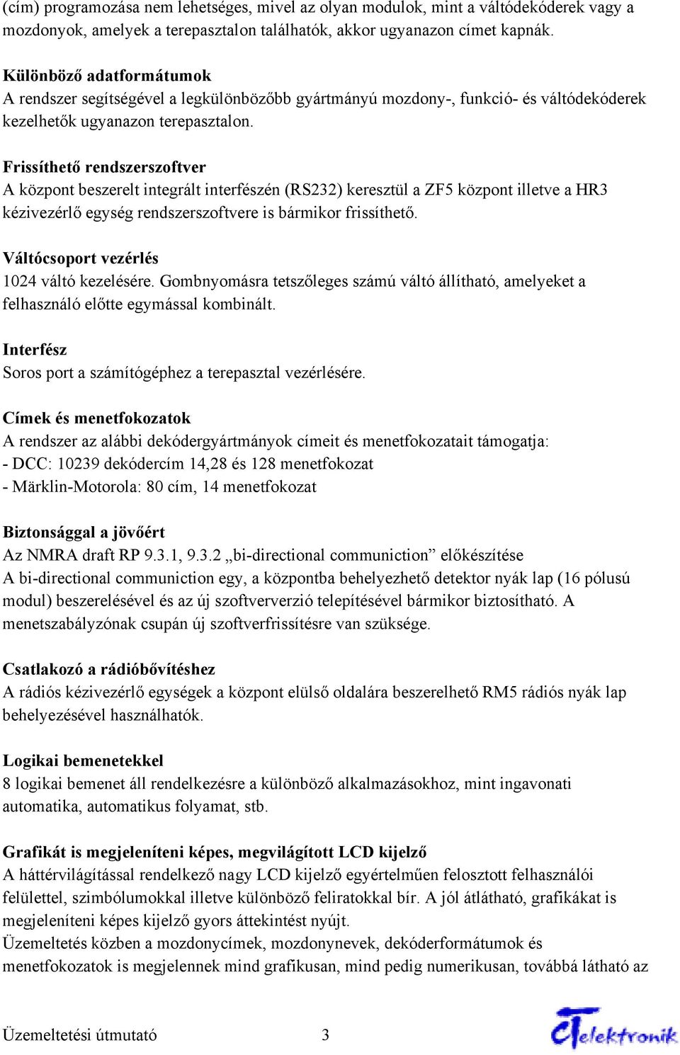 Frissíthető rendszerszoftver A központ beszerelt integrált interfészén (RS232) keresztül a ZF5 központ illetve a HR3 kézivezérlő egység rendszerszoftvere is bármikor frissíthető.
