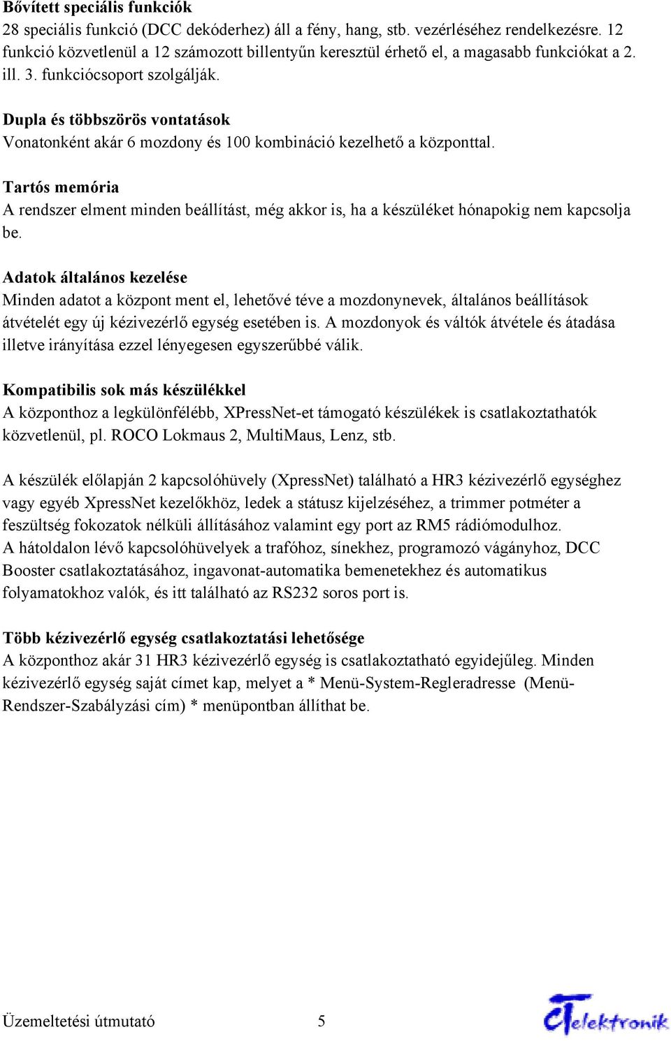 Dupla és többszörös vontatások Vonatonként akár 6 mozdony és 100 kombináció kezelhető a központtal.