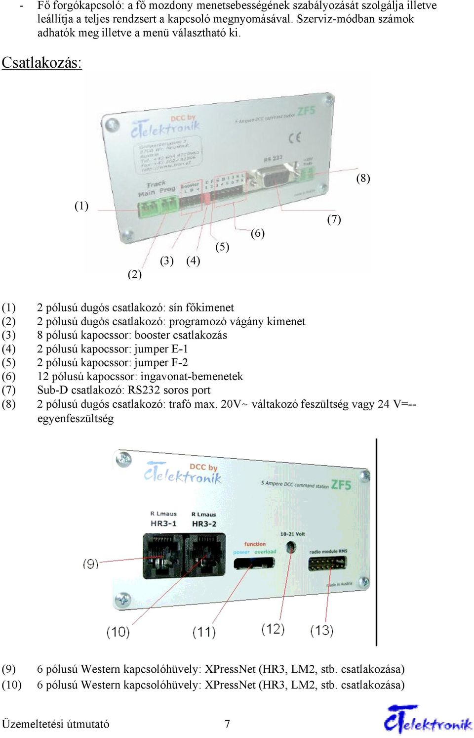 Csatlakozás: (8) (1) (2) (3) (4) (5) (6) (7) (1) 2 pólusú dugós csatlakozó: sín főkimenet (2) 2 pólusú dugós csatlakozó: programozó vágány kimenet (3) 8 pólusú kapocssor: booster csatlakozás (4) 2