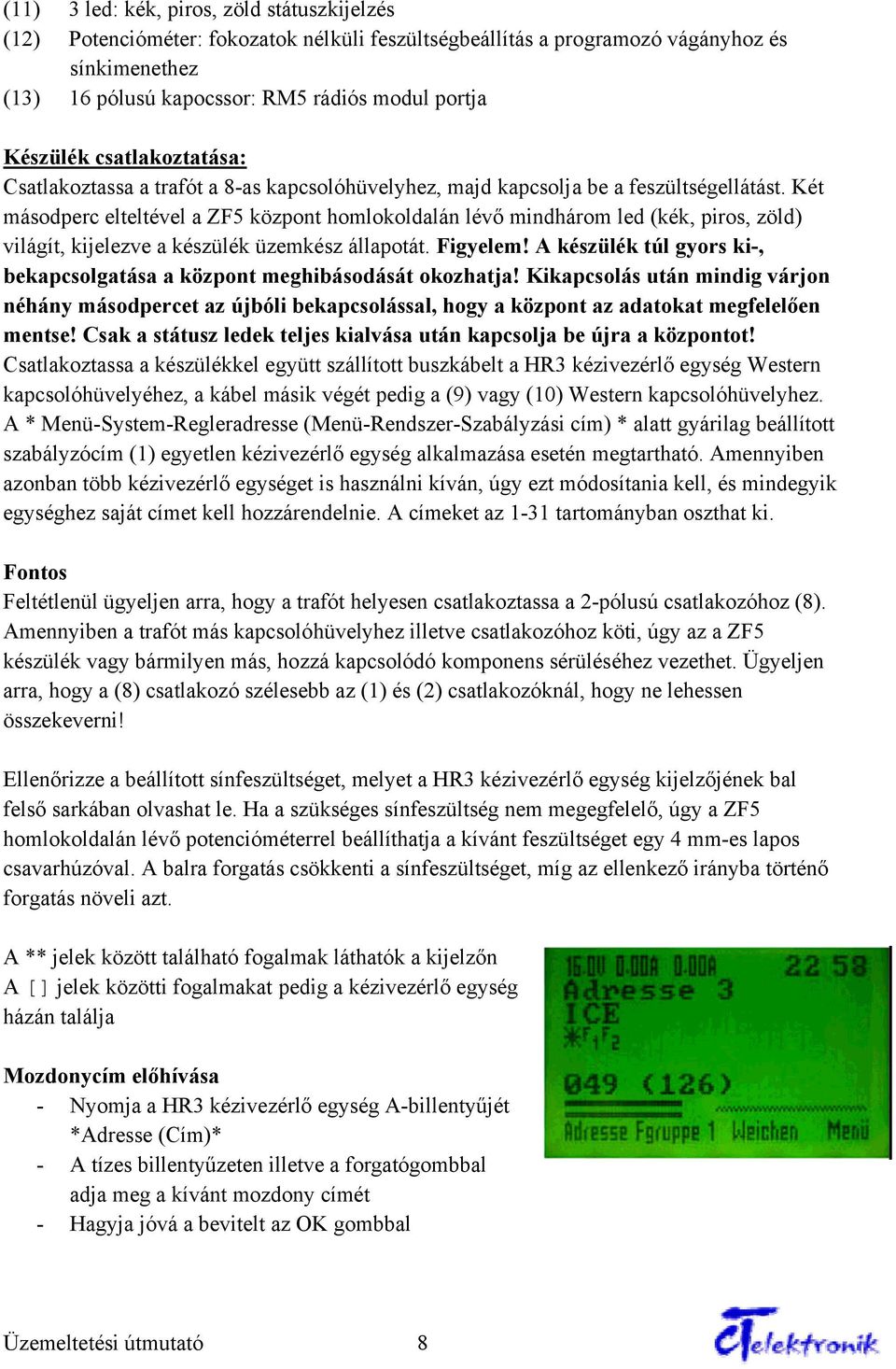 Két másodperc elteltével a ZF5 központ homlokoldalán lévő mindhárom led (kék, piros, zöld) világít, kijelezve a készülék üzemkész állapotát. Figyelem!