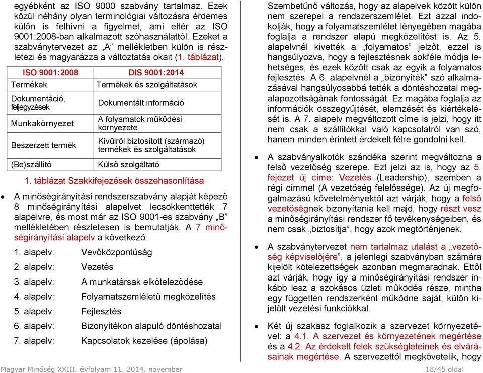 ISO 9001:2008 DIS 9001:2014 Termékek Termékek és szolgáltatások Dokumentáció, feljegyzések Dokumentált információ Munkakörnyezet A folyamatok működési környezete Beszerzett termék (Be)szállító