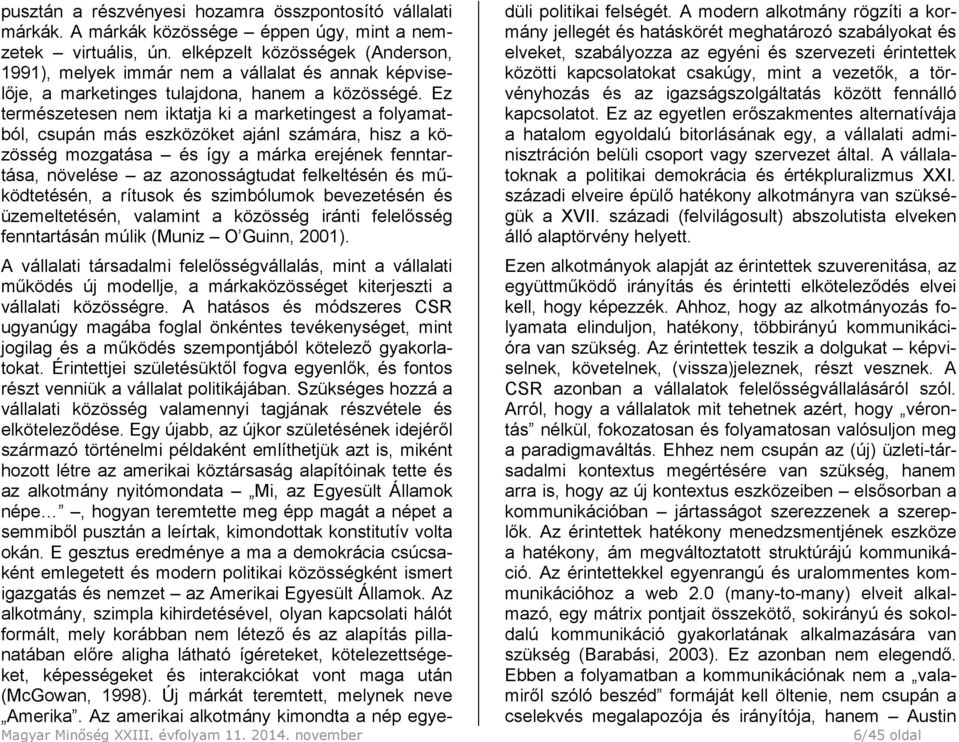 Ez természetesen nem iktatja ki a marketingest a folyamatból, csupán más eszközöket ajánl számára, hisz a közösség mozgatása és így a márka erejének fenntartása, növelése az azonosságtudat