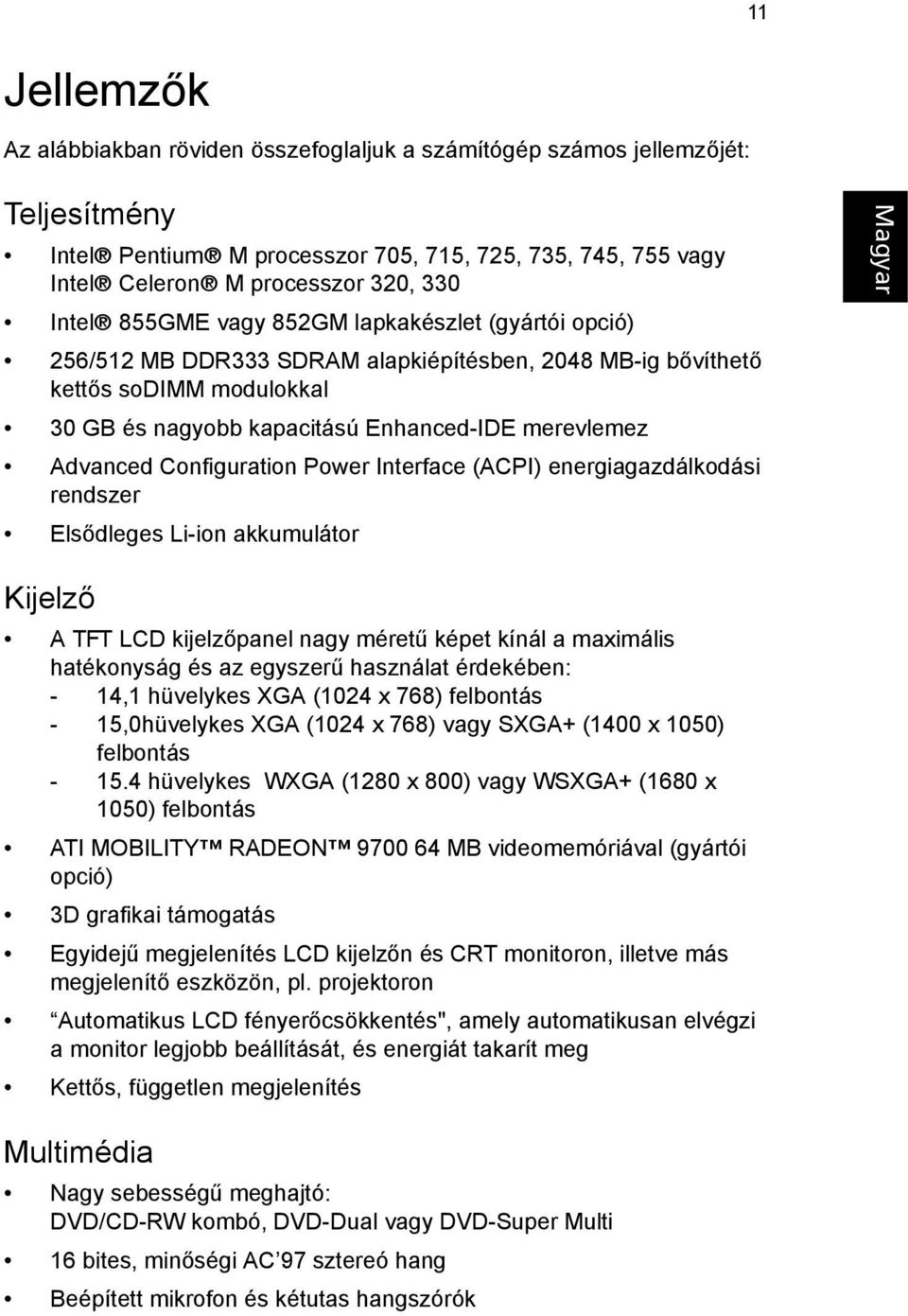 Configuration Power Interface (ACPI) energiagazdálkodási rendszer Elsődleges Li-ion akkumulátor Kijelző A TFT LCD kijelzőpanel nagy méretű képet kínál a maximális hatékonyság és az egyszerű használat