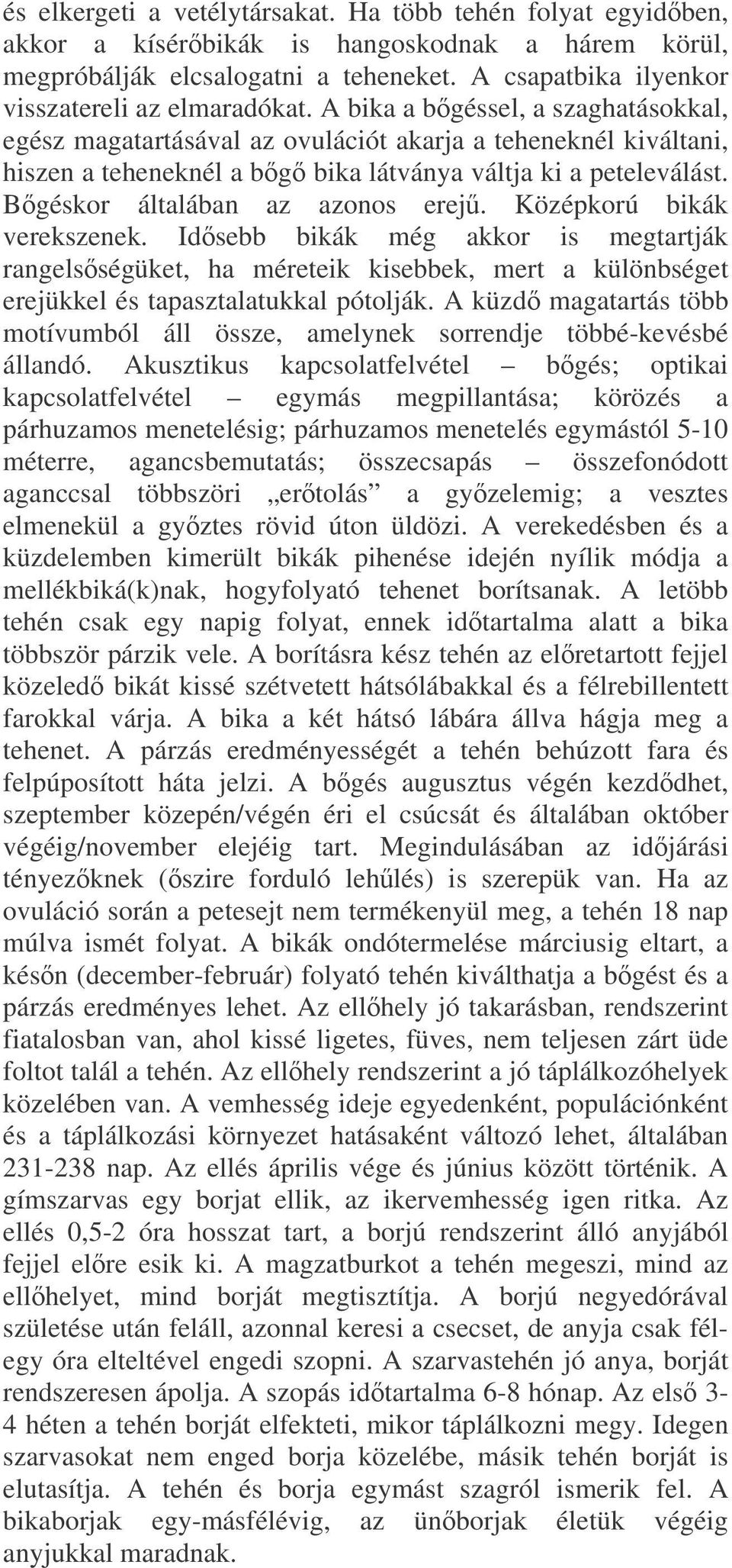 A bika a bgéssel, a szaghatásokkal, egész magatartásával az ovulációt akarja a teheneknél kiváltani, hiszen a teheneknél a bg bika látványa váltja ki a peteleválást. Bgéskor általában az azonos erej.