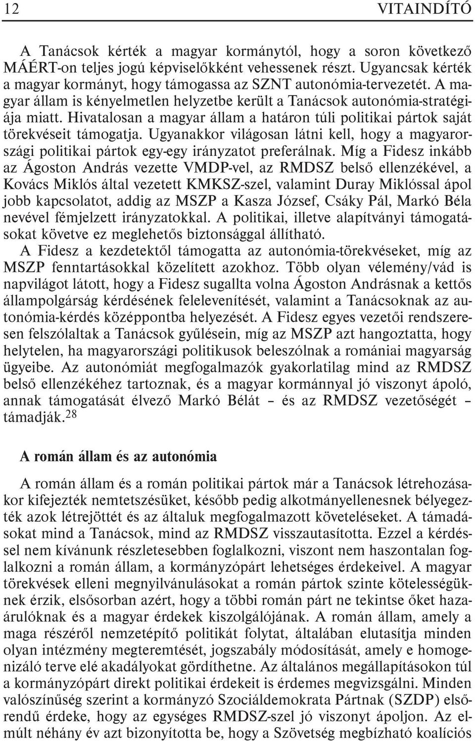 Hivatalosan a magyar állam a határon túli politikai pártok saját törekvéseit támogatja. Ugyanakkor világosan látni kell, hogy a magyarországi politikai pártok egy-egy irányzatot preferálnak.