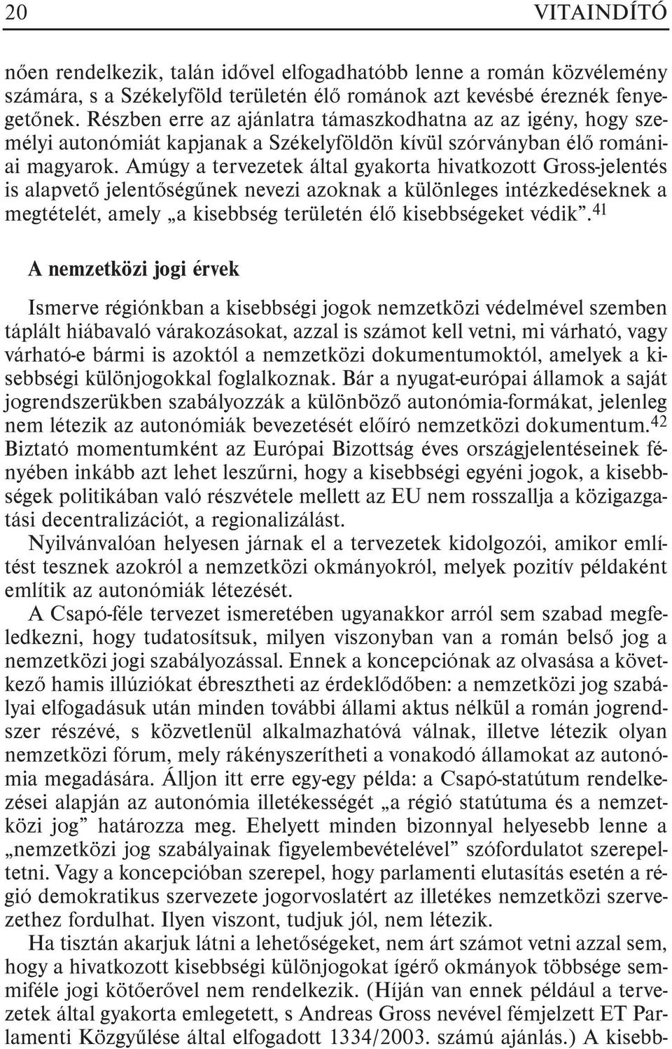 Amúgy a tervezetek által gyakorta hivatkozott Gross-jelentés is alapvetõ jelentõségûnek nevezi azoknak a különleges intézkedéseknek a megtételét, amely a kisebbség területén élõ kisebbségeket védik.