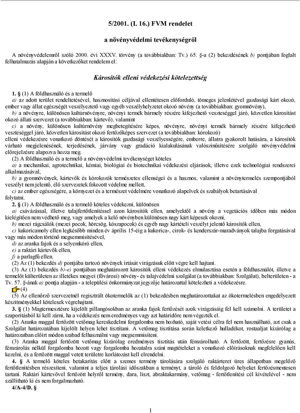(1) A földhasználó és a termelő a) az adott terület rendeltetésével, hasznosítási céljával ellentétesen előforduló, tömeges jelenlétével gazdasági kárt okozó, ember vagy állat egészségét