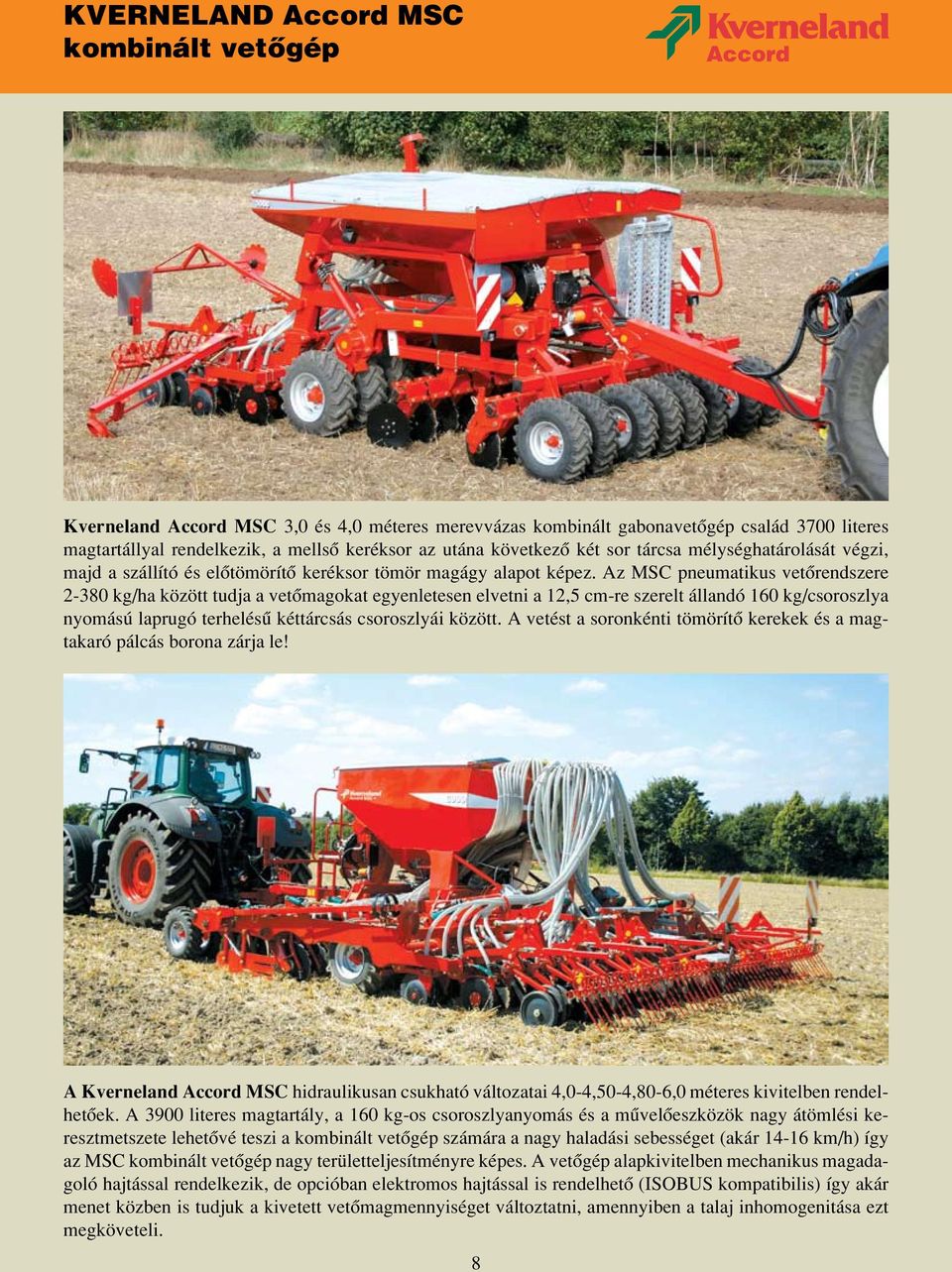 Az MSC pneumatikus vetôrendszere 2-380 kg/ha között tudja a vetômagokat egyenletesen elvetni a 12,5 cm-re szerelt állandó 160 kg/csoroszlya nyomású laprugó terhelésû kéttárcsás csoroszlyái között.