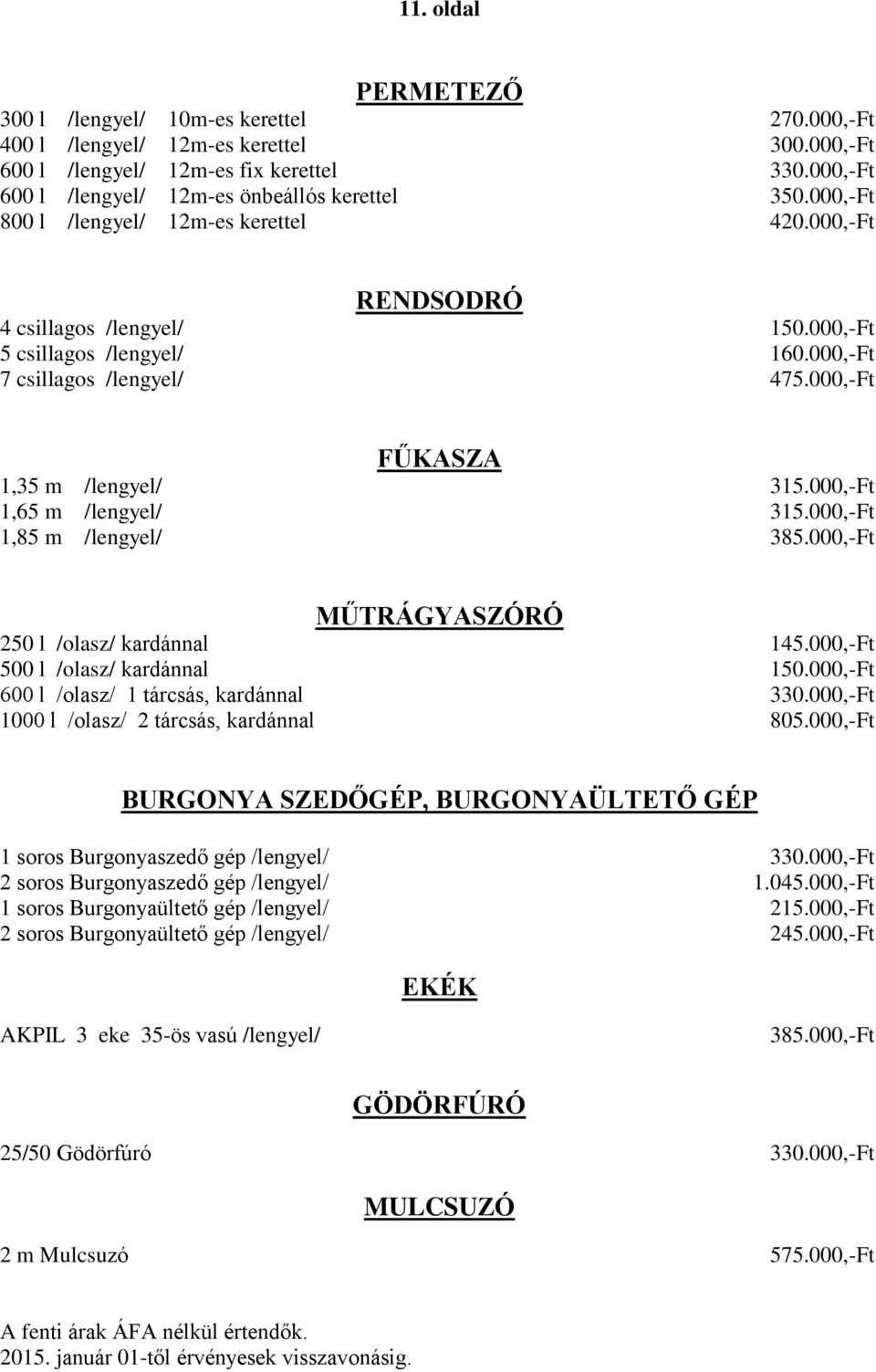 000,-Ft 7 csillagos /lengyel/ 475.000,-Ft FŰKASZA 1,35 m /lengyel/ 315.000,-Ft 1,65 m /lengyel/ 315.000,-Ft 1,85 m /lengyel/ 385.000,-Ft MŰTRÁGYASZÓRÓ 250 l /olasz/ kardánnal 145.