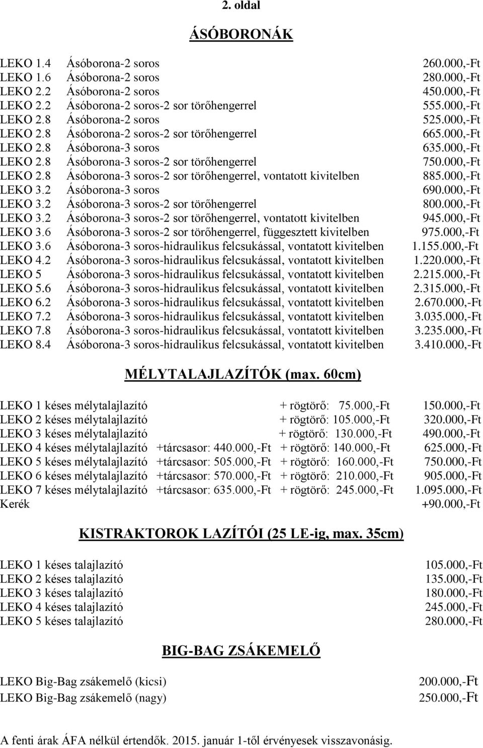 000,-Ft LEKO 2.8 Ásóborona-3 soros-2 sor törőhengerrel, vontatott kivitelben 885.000,-Ft LEKO 3.2 Ásóborona-3 soros 690.000,-Ft LEKO 3.2 Ásóborona-3 soros-2 sor törőhengerrel 800.000,-Ft LEKO 3.2 Ásóborona-3 soros-2 sor törőhengerrel, vontatott kivitelben 945.