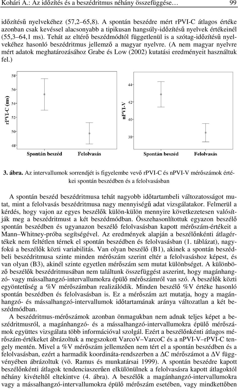 Tehát az eltérő beszédmódtól függetlenül is a szótag-időzítésű nyelvekéhez hasonló beszédritmus jellemző a magyar nyelvre.