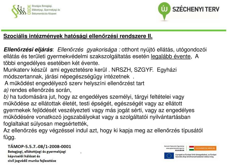 helyszíni ellenőrzést tart a) rendes ellenőrzés során, b) ha tudomására jut, hogy az engedélyes személyi, tárgyi feltételei vagy működése az ellátottak életét, testi épségét, egészségét vagy az