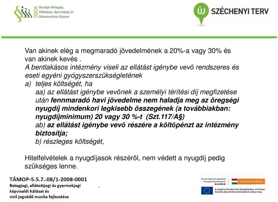 nem haladja meg az öregségi nyugdíj mindenkori legkisebb összegének (a továbbiakban: nyugdíjminimum) 20 vagy 30 %-t (Szt117/A ) ab) az ellátást igénybe