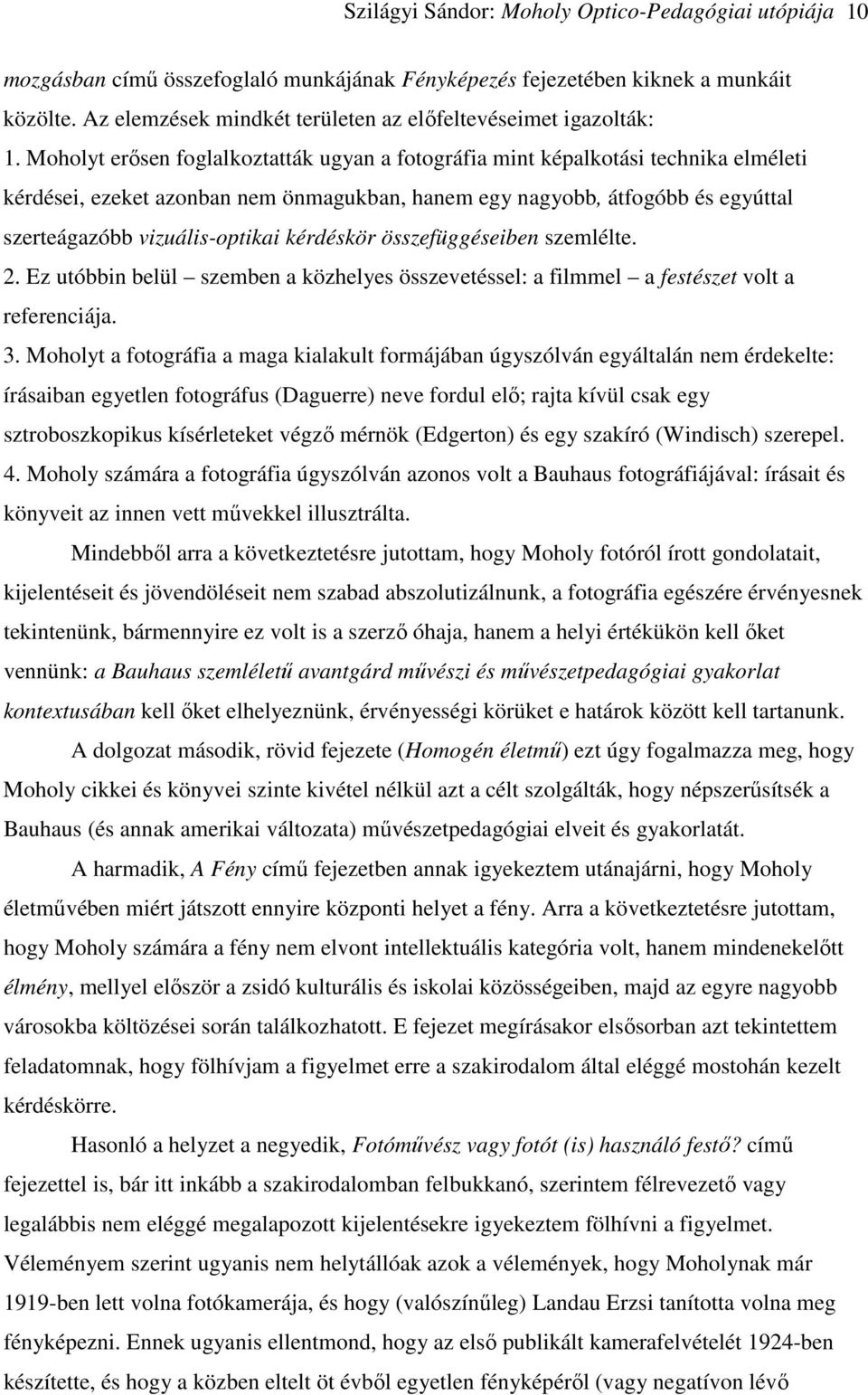 Moholyt erősen foglalkoztatták ugyan a fotográfia mint képalkotási technika elméleti kérdései, ezeket azonban nem önmagukban, hanem egy nagyobb, átfogóbb és egyúttal szerteágazóbb vizuális-optikai