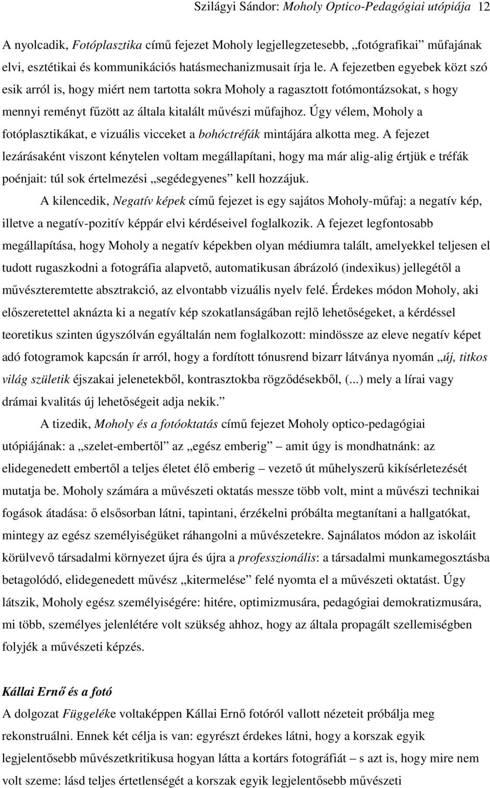Úgy vélem, Moholy a fotóplasztikákat, e vizuális vicceket a bohóctréfák mintájára alkotta meg.