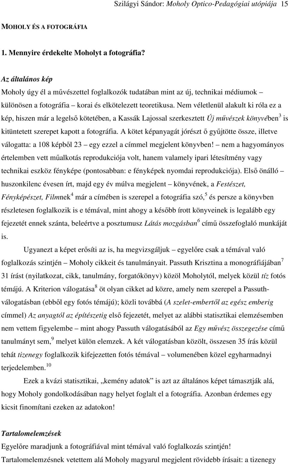 Nem véletlenül alakult ki róla ez a kép, hiszen már a legelső kötetében, a Kassák Lajossal szerkesztett Új művészek könyvében 3 is kitüntetett szerepet kapott a fotográfia.