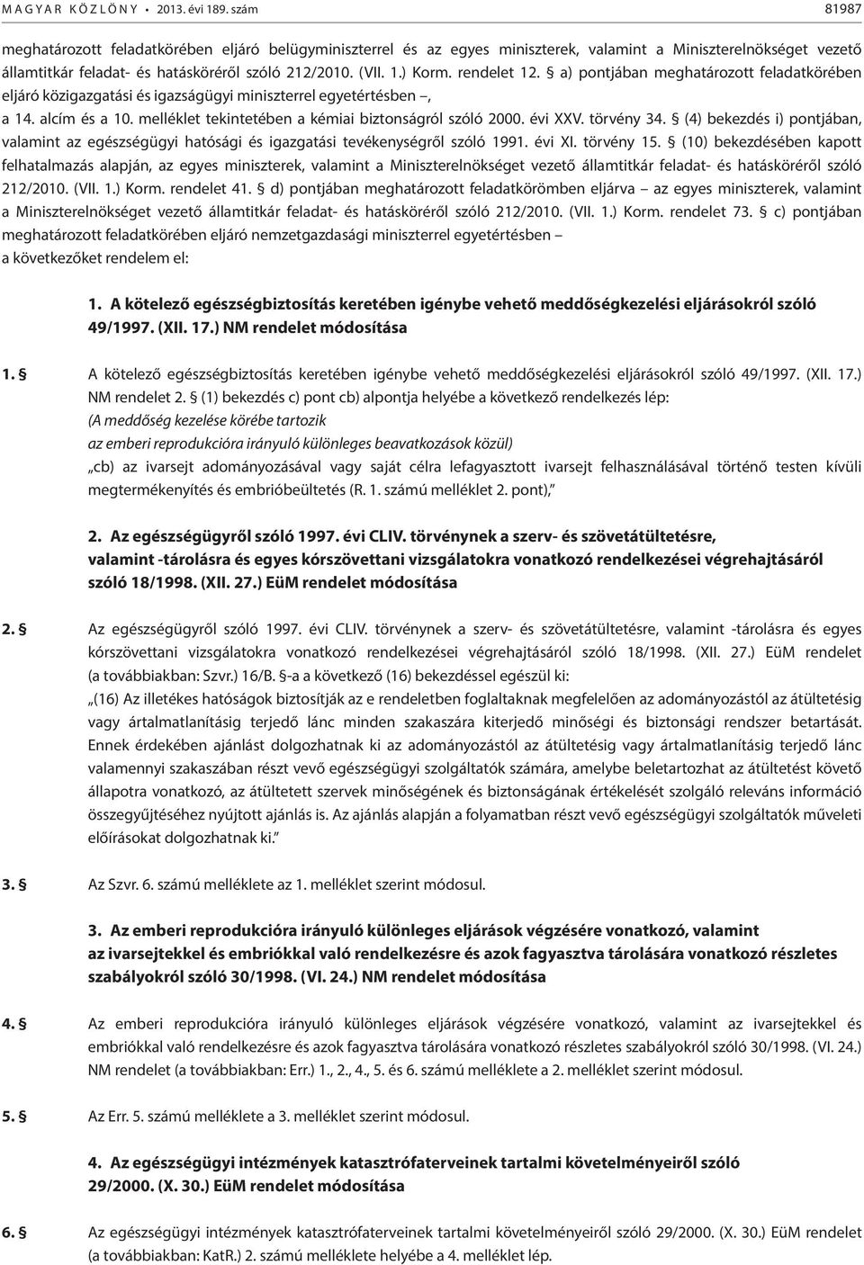 rendelet 12. a) pontjában meghatározott feladatkörében eljáró közigazgatási és igazságügyi miniszterrel egyetértésben, a 14. alcím és a 10. melléklet tekintetében a kémiai biztonságról szóló 2000.