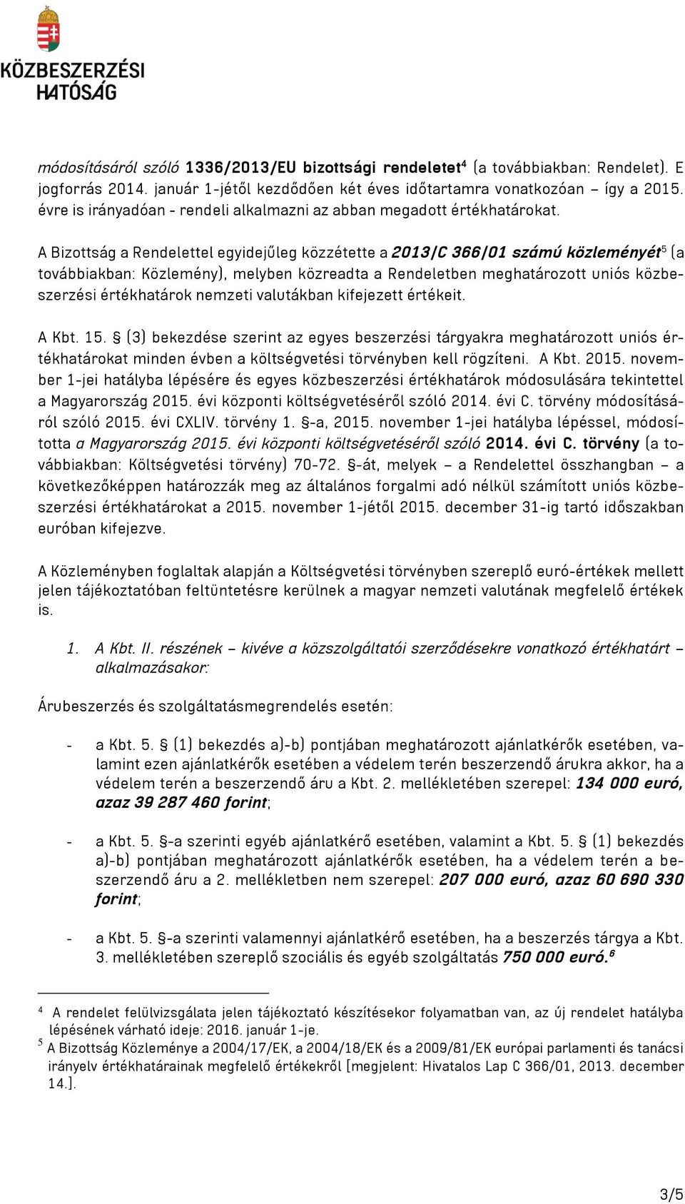 A Bizottság a Rendelettel egyidejűleg közzétette a 2013/C 366/01 számú közleményét 5 (a továbbiakban: Közlemény), melyben közreadta a Rendeletben meghatározott uniós közbeszerzési értékhatárok