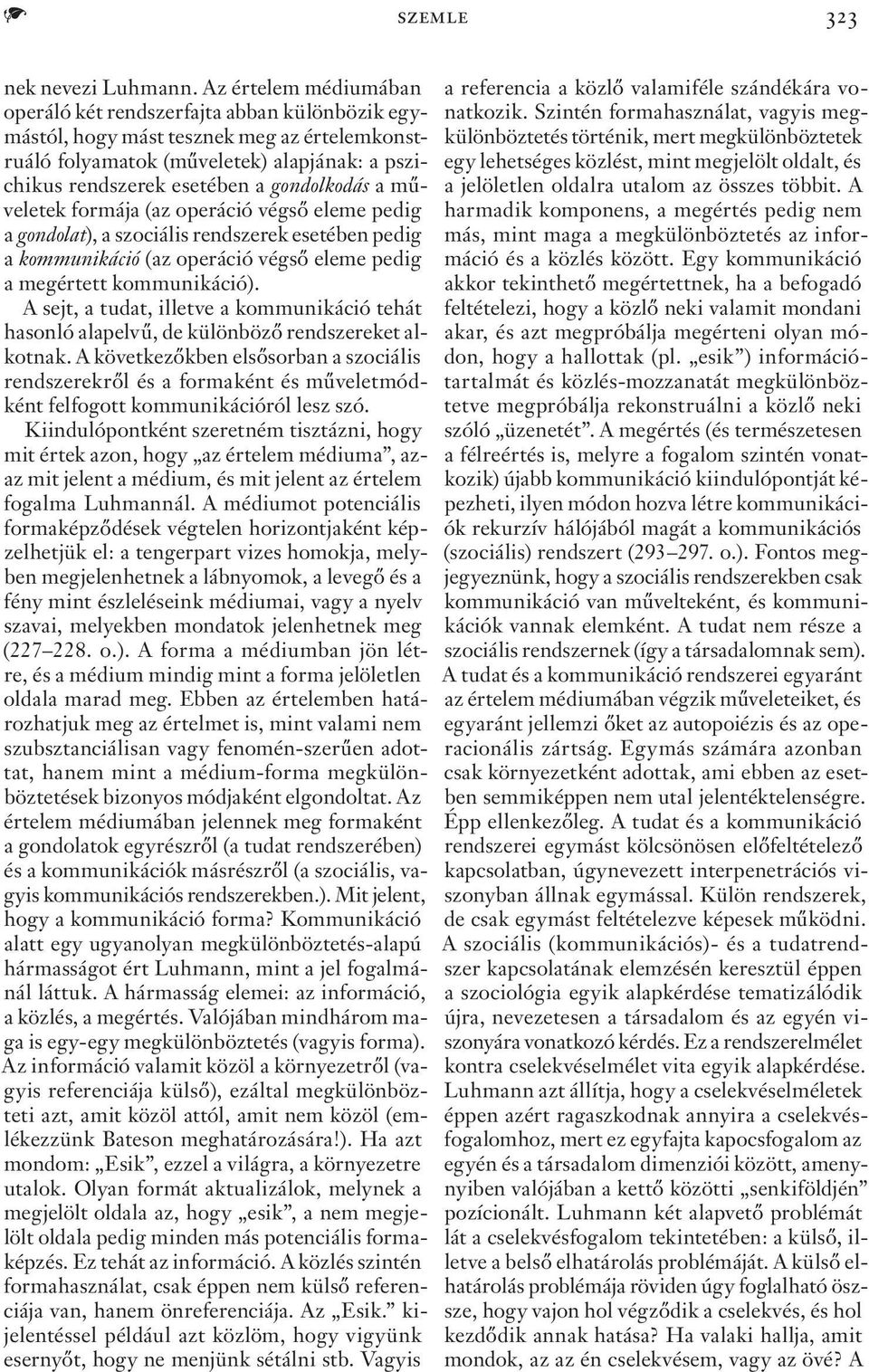 a műveletek formája (az operáció végső eleme pedig a gondolat), a szociális rendszerek esetében pedig a kommunikáció (az operáció végső eleme pedig a megértett kommunikáció).