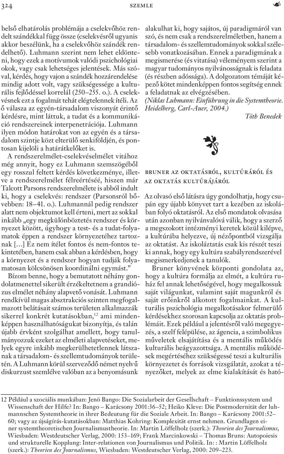 Más szóval, kérdés, hogy vajon a szándék hozzárendelése mindig adott volt, vagy szükségessége a kulturális fejlődéssel korrelál (250 255. o.). A cselekvésnek ezt a fogalmát tehát elégtelennek ítéli.