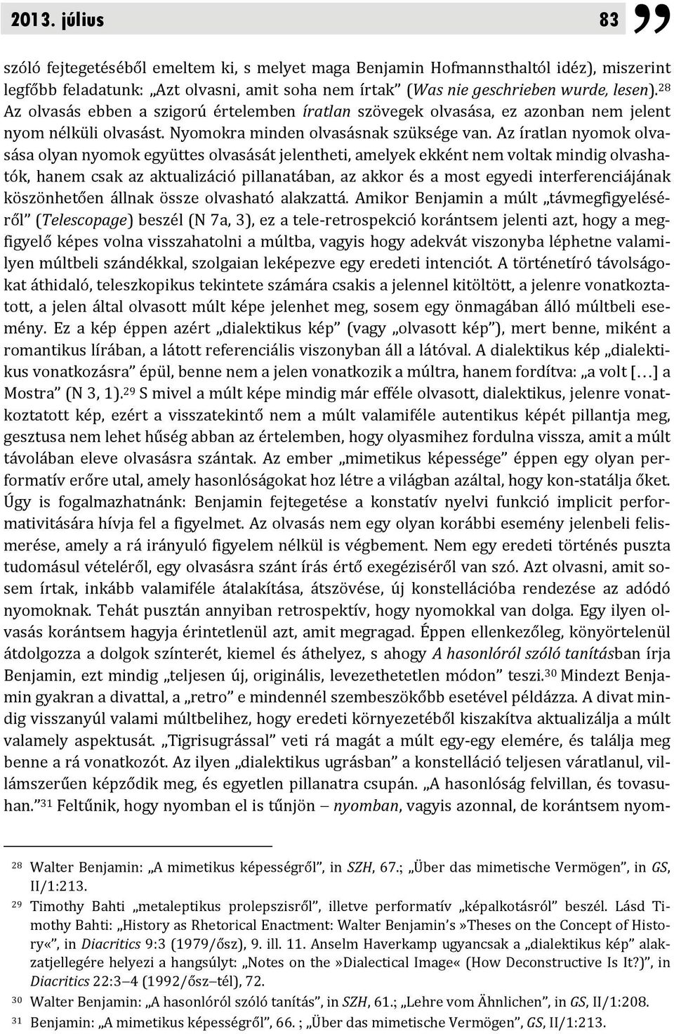 Az íratlan nyomok olvasása olyan nyomok együttes olvasását jelentheti, amelyek ekként nem voltak mindig olvashatók, hanem csak az aktualizáció pillanatában, az akkor és a most egyedi