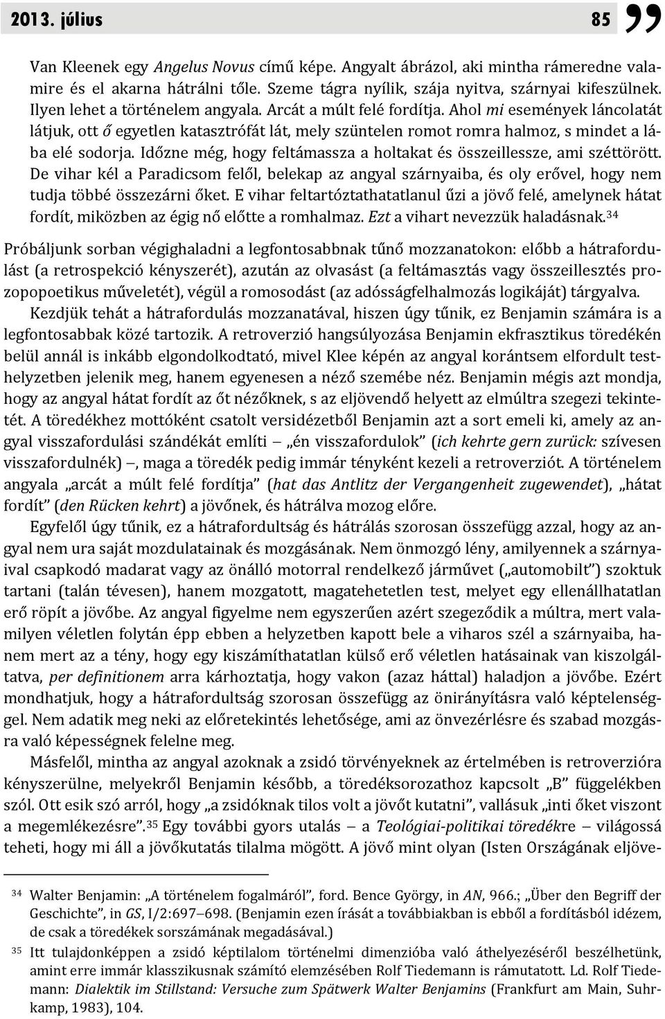 Időzne még, hogy feltámassza a holtakat és összeillessze, ami széttörött. De vihar kél a Paradicsom felől, belekap az angyal szárnyaiba, és oly erővel, hogy nem tudja többé összezárni őket.